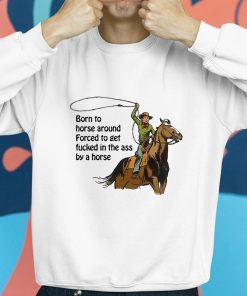 Born To Horse Around Forced To Get Fucked In The Ass By A Horse Shirt 8 1