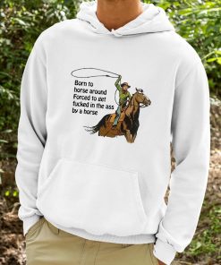 Born To Horse Around Forced To Get Fucked In The Ass By A Horse Shirt 9 1