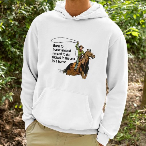 Born To Horse Around Forced To Get Fucked In The Ass By A Horse Shirt