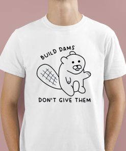 Build Dams Don’t Give Them Shirt