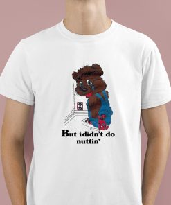 But I Didnt Do Nuttin’ Bear Shirt