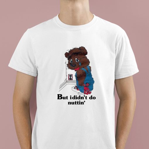 But I Didnt Do Nuttin’ Bear Shirt