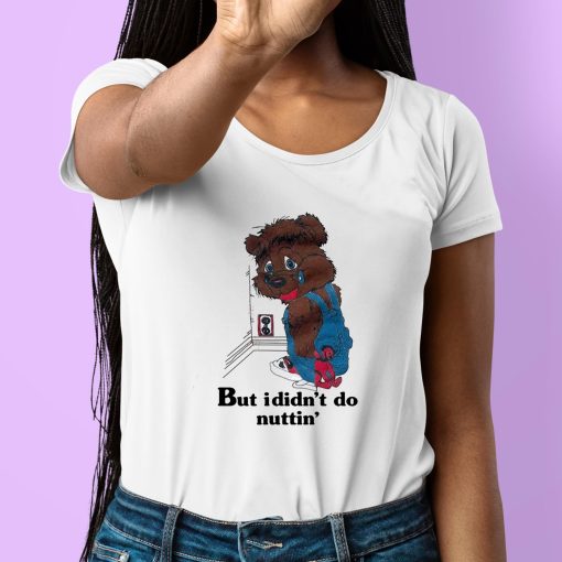 But I Didnt Do Nuttin’ Bear Shirt