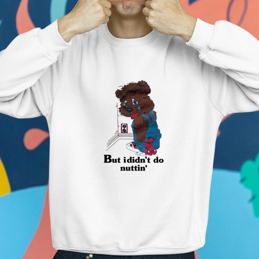 But I Didnt Do Nuttin’ Bear Shirt