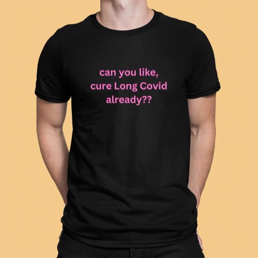 Can You Like Cure Long Covid Already Shirt