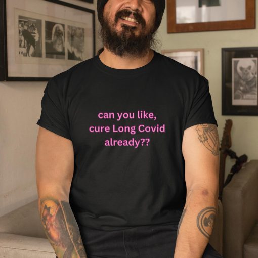 Can You Like Cure Long Covid Already Shirt