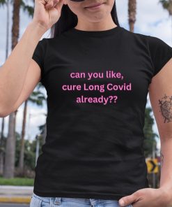 Can You Like Cure Long Covid Already Shirt 6 1