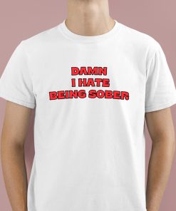 Damn I Hate Bring Sober Shirt 1 1