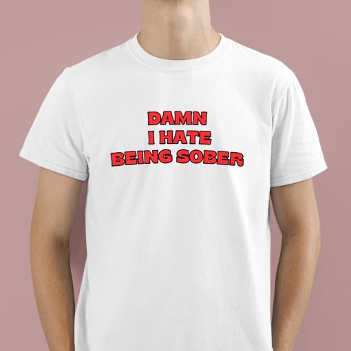 Damn I Hate Bring Sober Shirt