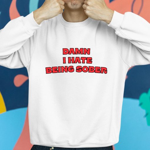 Damn I Hate Bring Sober Shirt