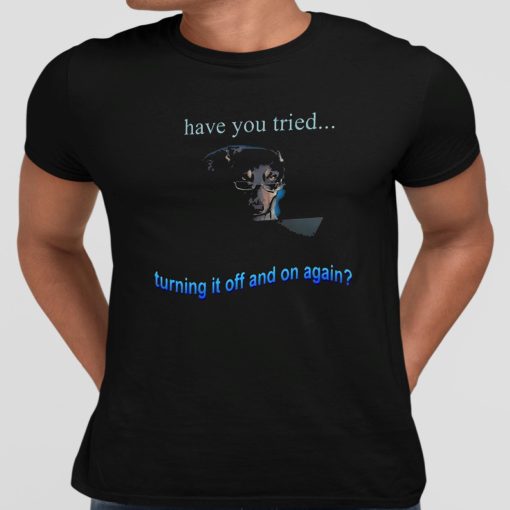 Dog Have You Tried Turning It Off And On Again Shirt
