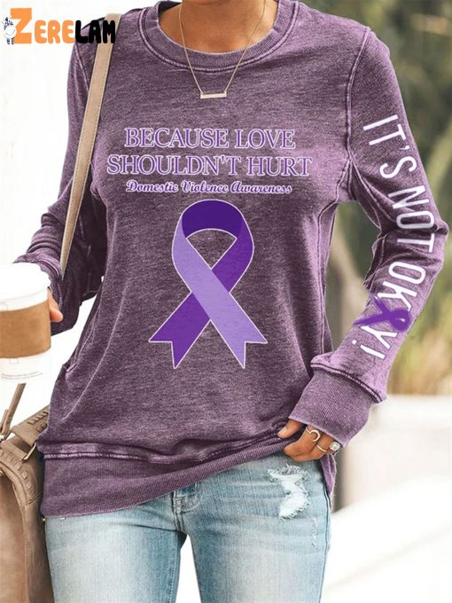 Domestic Violence Awareness Because Love Shouldn’t Hurt Its Not Okay Print Sweatshirt