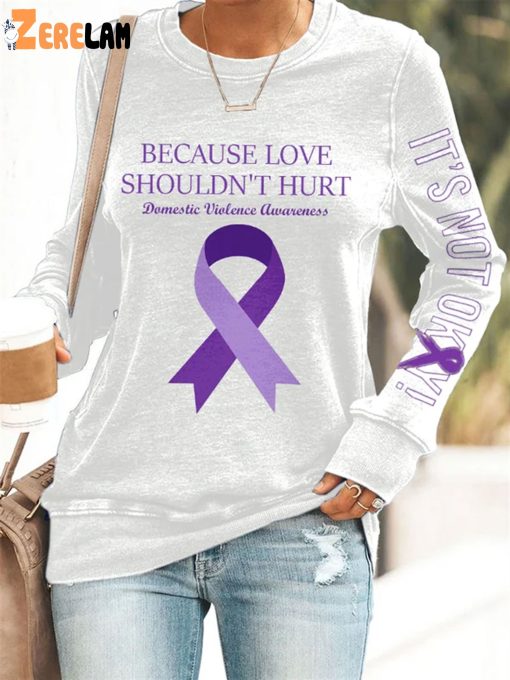 Domestic Violence Awareness Because Love Shouldn’t Hurt Its Not Okay Print Sweatshirt