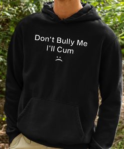 Dont Bully Me Ill Cum Shirt 2 1