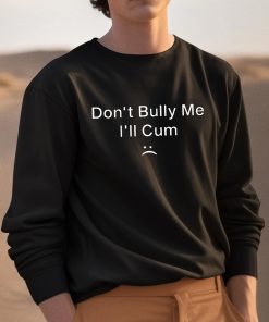 Dont Bully Me Ill Cum Shirt 3 1