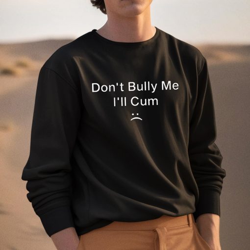 Dont Bully Me I’ll Cum Shirt