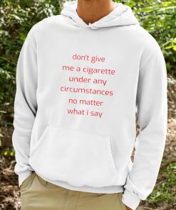 Dont Give Me A Cigarette Under Any Circumstances No Matter What I Say Shirt 9 1