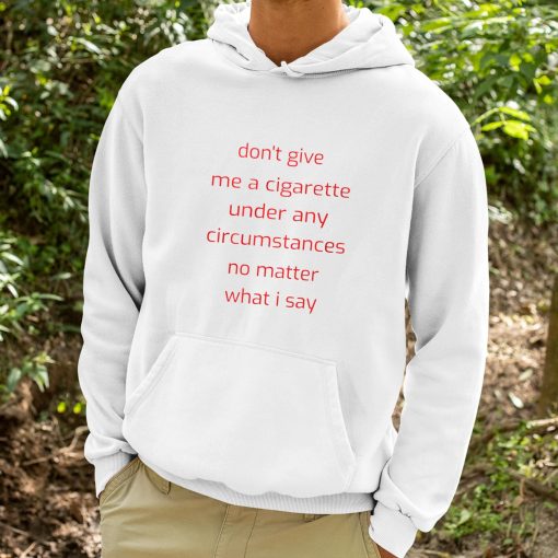 Don’t Give Me A Cigarette Under Any Circumstances No Matter What I Say Shirt