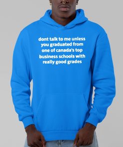 Dont Talk To Me Unless You Graduate From One Of Canadas Top Business Schools With Really Good Grades Shirt 13 1