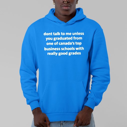 Dont Talk To Me Unless You Graduate From One Of Canada’s Top Business Schools With Really Good Grades Shirt