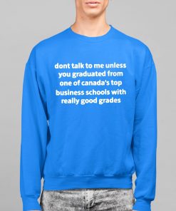 Dont Talk To Me Unless You Graduate From One Of Canadas Top Business Schools With Really Good Grades Shirt 14 1