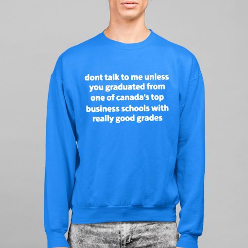 Dont Talk To Me Unless You Graduate From One Of Canada’s Top Business Schools With Really Good Grades Shirt