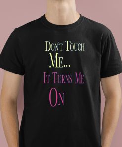 Don’t Touch Me It Turns Me On Shirt