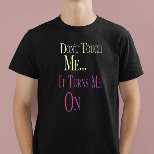 Don’t Touch Me It Turns Me On Shirt