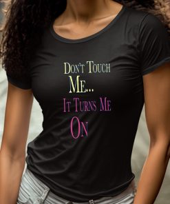 Dont Touch Me It Turns Me On Shirt 4 1