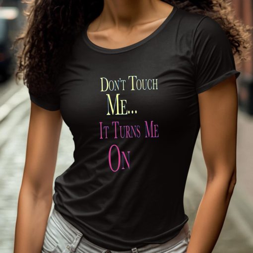Don’t Touch Me It Turns Me On Shirt