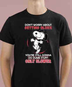 Don’t Worry About Getting Older You’re Still Gonna Do Dumb Stuff Only Slower Shirt