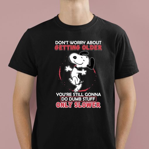 Don’t Worry About Getting Older You’re Still Gonna Do Dumb Stuff Only Slower Shirt