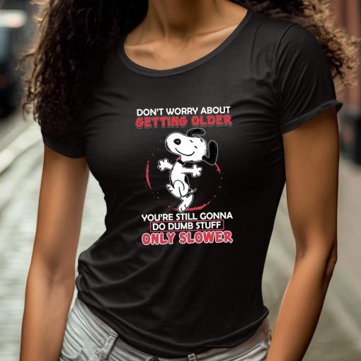 Don’t Worry About Getting Older You’re Still Gonna Do Dumb Stuff Only Slower Shirt