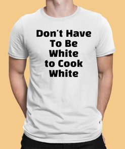 Don’t have To Be White to Cook White Shirt