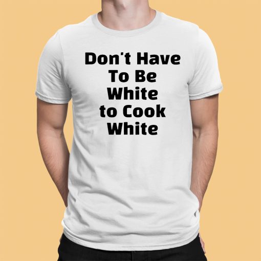 Don’t have To Be White to Cook White Shirt