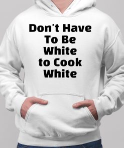 Dont have To Be White to Cook White Shirt 2 1