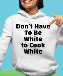 Dont have To Be White to Cook White Shirt 4 1