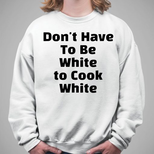 Don’t have To Be White to Cook White Shirt