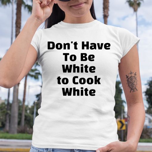 Don’t have To Be White to Cook White Shirt