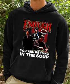 Enough You Are Getting In The Soup Shirt 2 1