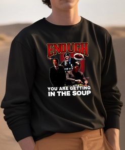 Enough You Are Getting In The Soup Shirt 3 1