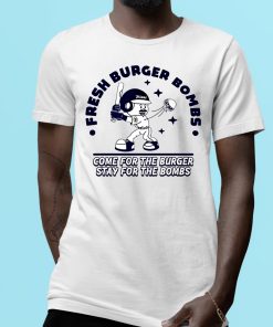 Fresh Burger Bombs Come For The Burger Stay For The Bombs Shirt 1 1