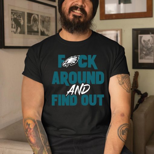 Fuck Philadelphia Eagles Around And Find Out Shirt