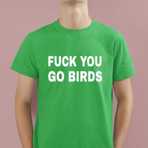 Fuck You Go Birds Shirt