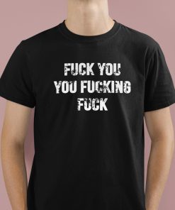 Fuck You You Fucking Fuck Shirt