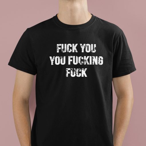 Fuck You You Fucking Fuck Shirt