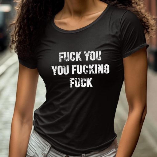 Fuck You You Fucking Fuck Shirt