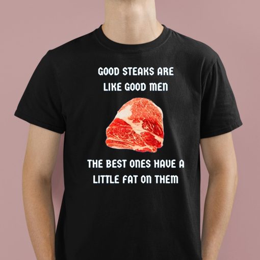 Good Steaks Are Like Good Men The Best Ones Have A Little Fat On Them Shirt