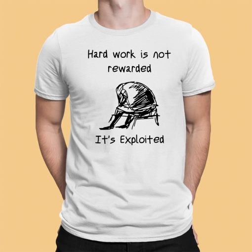 Hard Work Is Not Rewarded It’s Exploited Shirt