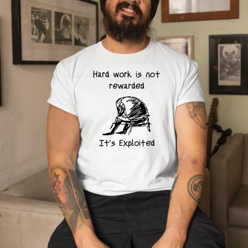 Hard Work Is Not Rewarded It’s Exploited Shirt